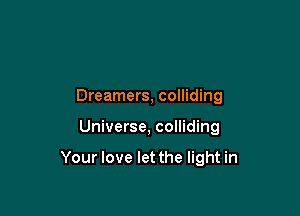 Dreamers, colliding

Universe, colliding

Your love let the light in