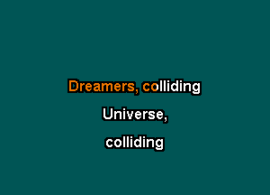 Dreamers, colliding

Universe,

colliding