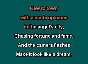 New to town

with a made up name

in the angel's city,

Chasing fortune and fame.
And the camera flashes

Make it look like a dream.