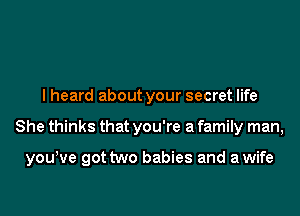 I heard about your secret life
She thinks that you're a family man,

youtve got two babies and awife