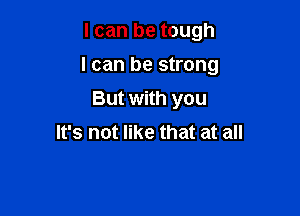 I can be tough

I can be strong

But with you
It's not like that at all