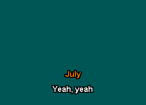 July

Yeah, yeah