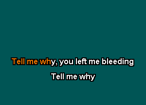 Tell me why, you left me bleeding

Tell me why