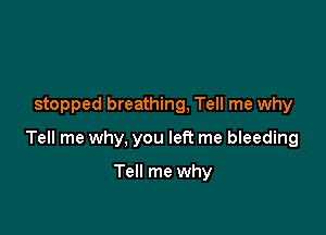 stopped breathing, Tell me why

Tell me why, you left me bleeding

Tell me why