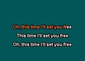 Oh, this time I'll set you free

This time I'll set you free

Oh, this time I'll set you free