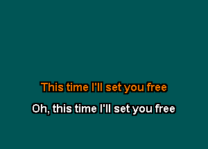 This time I'll set you free

Oh, this time I'll set you free