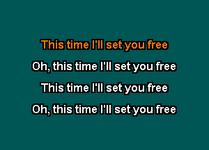 This time I'll set you free
Oh, this time I'll set you free

This time I'll set you free

Oh, this time I'll set you free