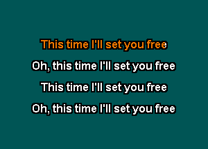 This time I'll set you free
Oh, this time I'll set you free

This time I'll set you free

Oh, this time I'll set you free