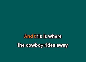 And this is where

the cowboy rides away