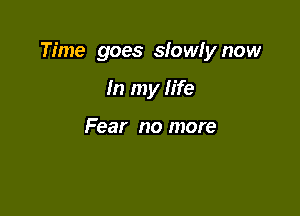 Time goes slowfy now

In my life

Fear no more