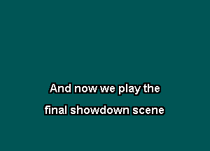 And now we play the

final showdown scene