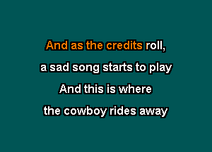 And as the credits roll,
a sad song starts to play

And this is where

the cowboy rides away