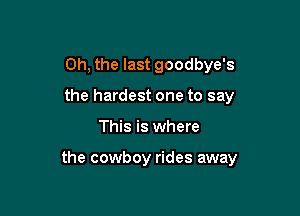 Oh, the last goodbye's
the hardest one to say

This is where

the cowboy rides away