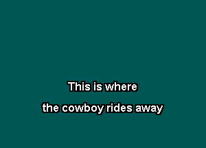 This is where

the cowboy rides away