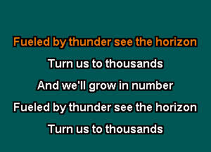 Fueled by thunder see the horizon
Turn us to thousands
And we'll grow in number
Fueled by thunder see the horizon

Turn us to thousands