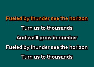 Fueled by thunder see the horizon
Turn us to thousands
And we'll grow in number
Fueled by thunder see the horizon

Turn us to thousands