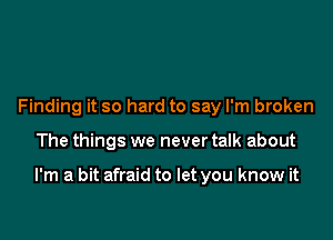 Finding it so hard to say I'm broken

The things we never talk about

I'm a bit afraid to let you know it