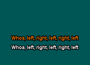 Whoa, left, right, left, right, left
Whoa, left, right, left, right, left