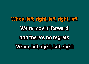 Whoa, left, right, left, right, left

We're movin' fomard

and there's no regrets
Whoa, lea. right, left, right