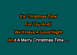 IFS Christmas Time
For You And I
We'll Have A Good Night

And A Merry Christmas Time .....