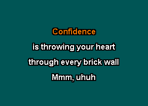 Confidence

is throwing your heart

through every brick wall

Mmm, uhuh