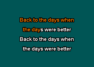 Back to the days when

the days were better

Back to the days when

the days were better