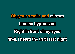 Oh, your smoke and mirrors

had me hypnotized

Right in front of my eyes
Well, I heard the truth last night