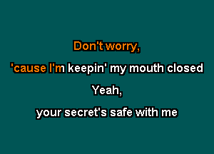 Don't worry,

'cause I'm keepin' my mouth closed

Yeah.

your secret's safe with me