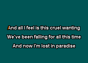 And all I feel is this cruel wanting

We've been falling for all this time

And now I'm lost in paradise