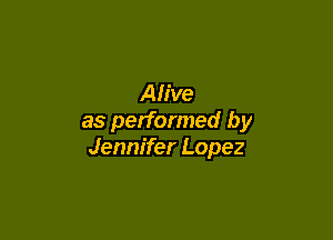 Alive

as performed by
Jennifer Lopez
