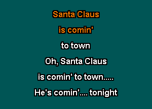 Santa Claus
is comin'
to town
0h, Santa Claus

is comin' to town .....

He's comin'.... tonight