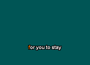 for you to stay
