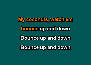My coconuts, watch em
bounce up and down

Bounce up and down

Bounce up and down