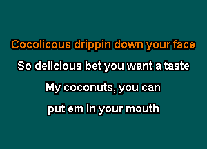 Cocolicous drippin down your face

So delicious bet you want a taste

My coconuts, you can

put em in your mouth