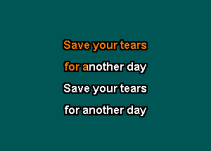 Save your tears
for another day

Save your tears

for another day