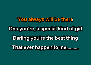 You always will be there

Cos you're, a special kind of girl

Darling you're the best thing

That ever happen to me ..........