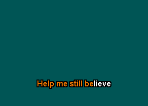 Help me still believe