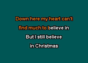 Down here my heart can,t

fund much to believe in
But I still believe

in Christmas