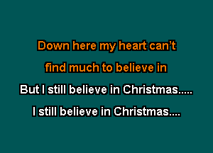 Down here my heart cam

fund much to believe in
Butl still believe in Christmas .....

I still believe in Christmas...
