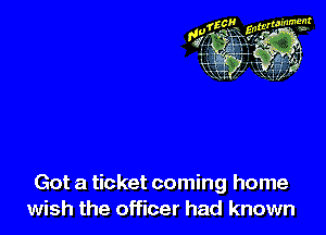 Got a ticket coming home
wish the officer had known