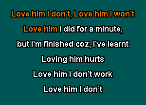 Love him I donIt, Love him I wonIt

Love him I did for a minute,

but I'm finished coz, Pve learnt
Loving him hurts
Love him I don't work

Love him I donIt