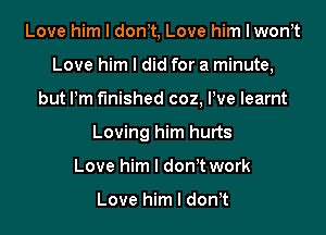 Love him I donIt, Love him I wonIt

Love him I did for a minute,

but I'm finished coz, Pve learnt
Loving him hurts
Love him I don't work

Love him I donIt