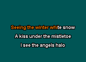 Seeing the winter white snow

A kiss under the mistletoe

I see the angels halo