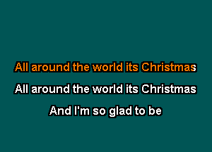 All around the world its Christmas

All around the world its Christmas

And I'm so glad to be