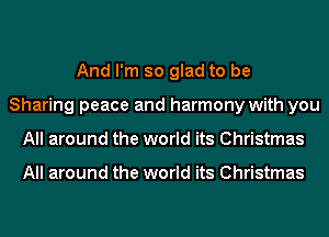 And I'm so glad to be
Sharing peace and harmony with you
All around the world its Christmas

All around the world its Christmas