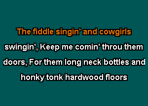 The fiddle singin' and cowgirls
swingin', Keep me comin' throu them
doors, For them long neck bottles and

honky tonk hardwood floors