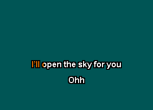 HI open the sky for you
Ohh