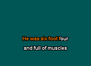 He was six foot four

and full of muscles