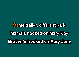 Same trailer, different park

Mama's hooked on Mary Kay

Brother's hooked on Mary Jane