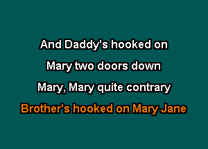And Daddy's hooked on
May tvu
Mama's hooked on Mary Kay

Brother's hooked on Mary Jane